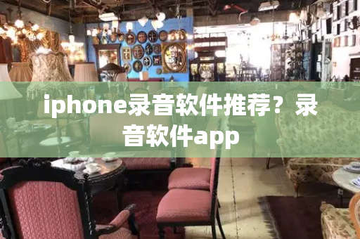 iphone录音软件推荐？录音软件app