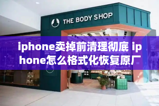 iphone卖掉前清理彻底 iphone怎么格式化恢复原厂