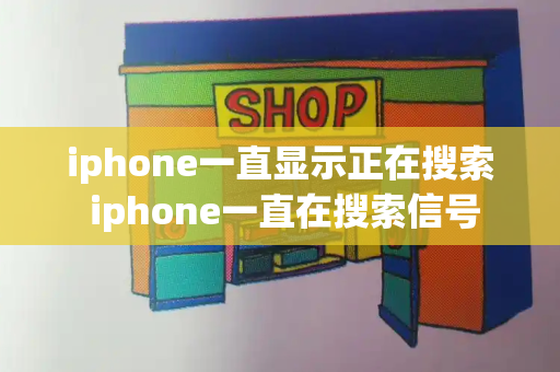 iphone一直显示正在搜索 iphone一直在搜索信号-第1张图片-星选测评