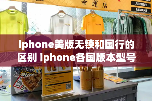 iphone美版无锁和国行的区别 iphone各国版本型号