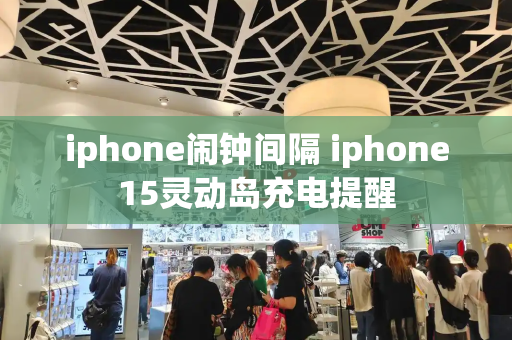 iphone闹钟间隔 iphone15灵动岛充电提醒