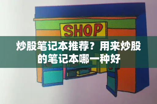 炒股笔记本推荐？用来炒股的笔记本哪一种好