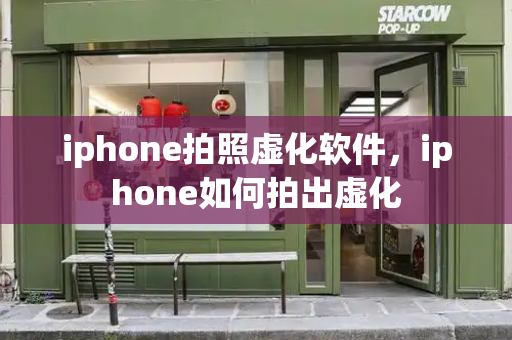 iphone拍照虚化软件，iphone如何拍出虚化