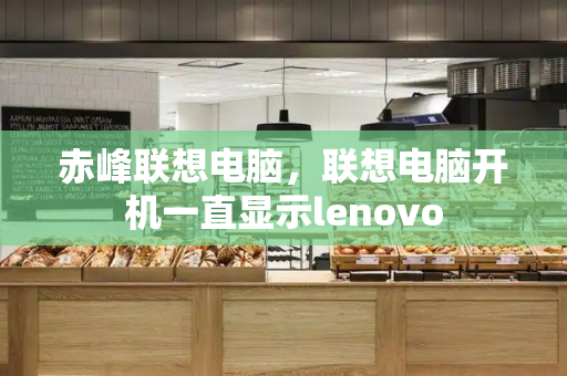 赤峰联想电脑，联想电脑开机一直显示lenovo