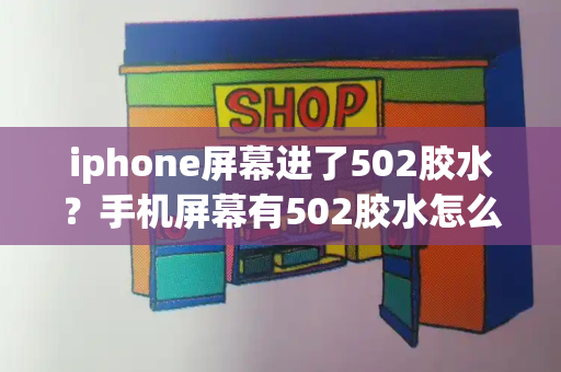 iphone屏幕进了502胶水？手机屏幕有502胶水怎么去掉