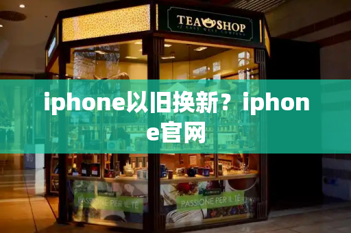 iphone以旧换新？iphone官网-第1张图片-星选测评