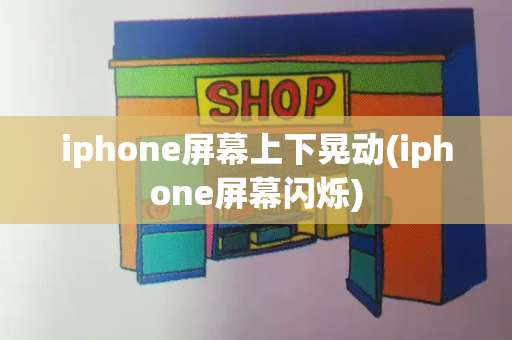 iphone屏幕上下晃动(iphone屏幕闪烁)