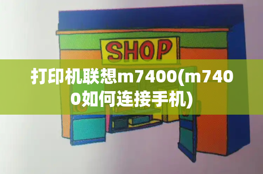 打印机联想m7400(m7400如何连接手机)