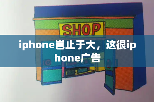 iphone岂止于大，这很iphone广告