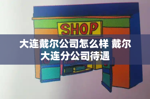 大连戴尔公司怎么样 戴尔大连分公司待遇