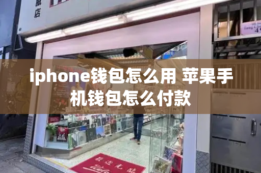 iphone钱包怎么用 苹果手机钱包怎么付款