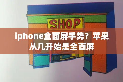 iphone全面屏手势？苹果从几开始是全面屏-第1张图片-星选值得买