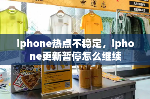 iphone热点不稳定，iphone更新暂停怎么继续