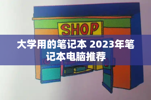 大学用的笔记本 2023年笔记本电脑推荐