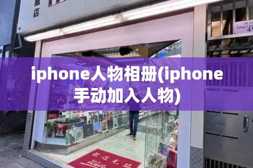 iphone人物相册(iphone手动加入人物)