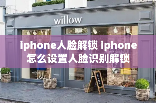 iphone人脸解锁 iphone怎么设置人脸识别解锁