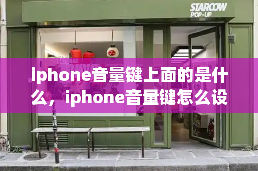 iphone音量键上面的是什么，iphone音量键怎么设置-第1张图片-星选测评