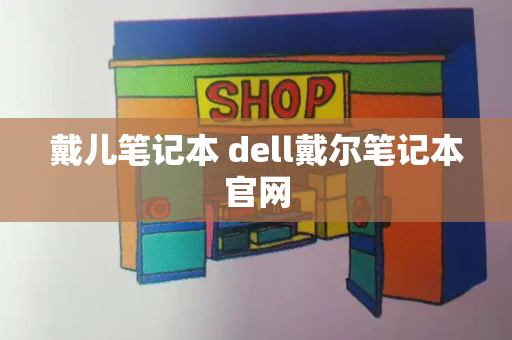 戴儿笔记本 dell戴尔笔记本官网-第1张图片-星选测评