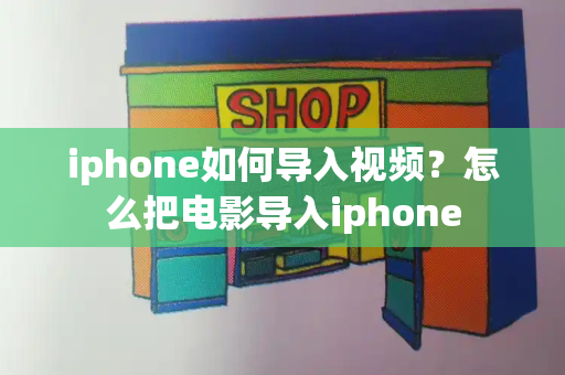 iphone如何导入视频？怎么把电影导入iphone