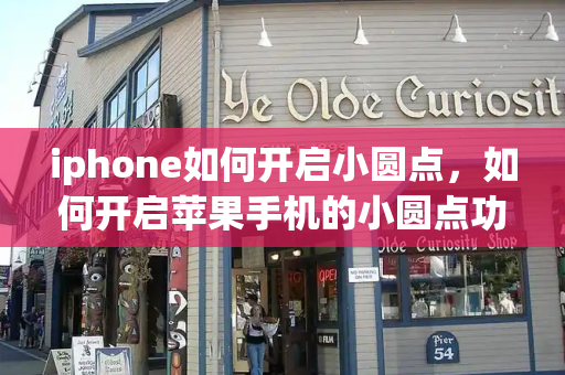 iphone如何开启小圆点，如何开启苹果手机的小圆点功能