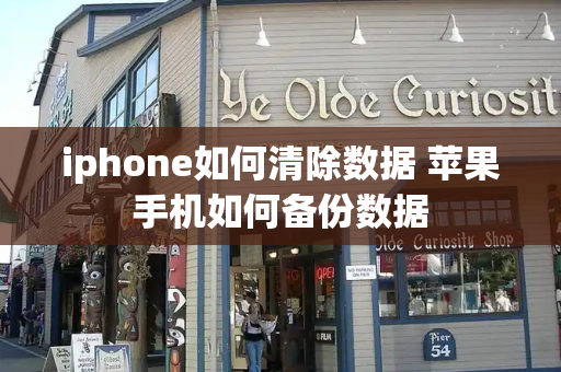 iphone如何清除数据 苹果手机如何备份数据