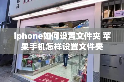 iphone如何设置文件夹 苹果手机怎样设置文件夹-第1张图片-星选值得买