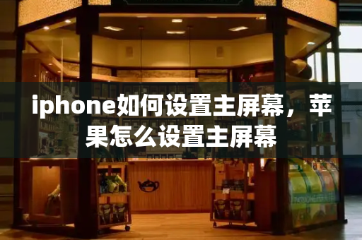 iphone如何设置主屏幕，苹果怎么设置主屏幕