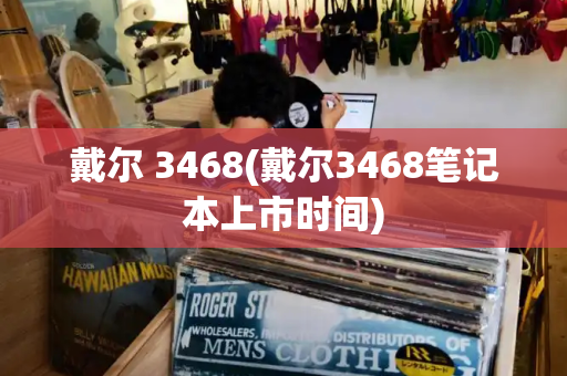 戴尔 3468(戴尔3468笔记本上市时间)