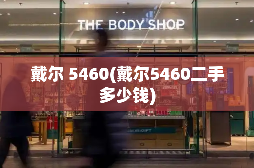 戴尔 5460(戴尔5460二手多少钱)