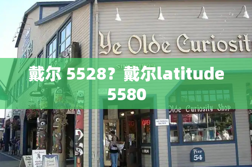 戴尔 5528？戴尔latitude5580