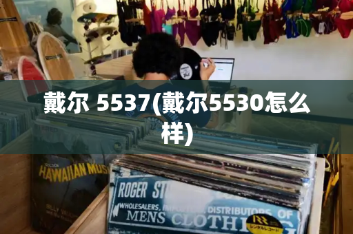 戴尔 5537(戴尔5530怎么样)