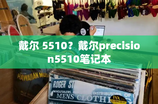 戴尔 5510？戴尔precision5510笔记本