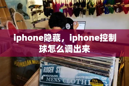 iphone隐藏，iphone控制球怎么调出来-第1张图片-星选测评