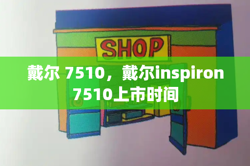 戴尔 7510，戴尔inspiron7510上市时间-第1张图片-星选测评