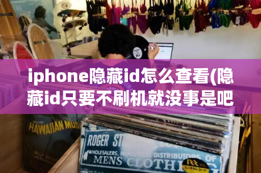 iphone隐藏id怎么查看(隐藏id只要不刷机就没事是吧)