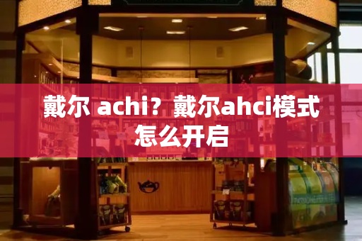 戴尔 achi？戴尔ahci模式怎么开启