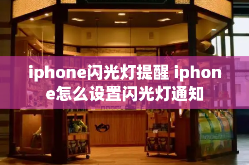 iphone闪光灯提醒 iphone怎么设置闪光灯通知-第1张图片-星选值得买