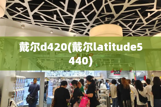 戴尔d420(戴尔latitude5440)