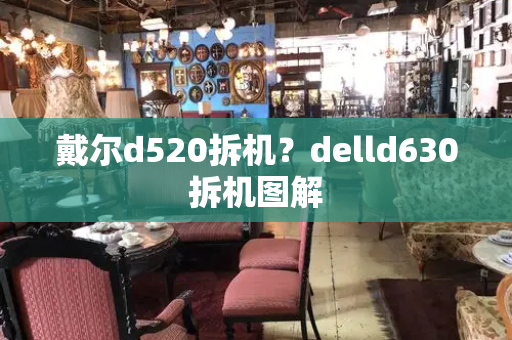 戴尔d520拆机？delld630拆机图解