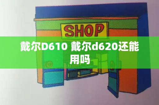 戴尔D610 戴尔d620还能用吗