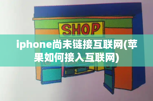 iphone尚未链接互联网(苹果如何接入互联网)