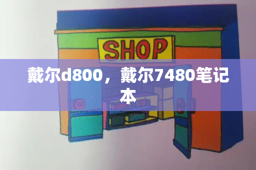 戴尔d800，戴尔7480笔记本