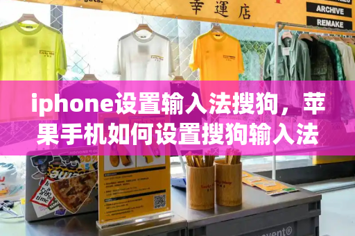 iphone设置输入法搜狗，苹果手机如何设置搜狗输入法