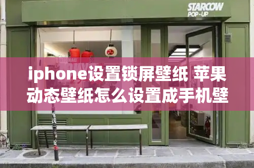 iphone设置锁屏壁纸 苹果动态壁纸怎么设置成手机壁纸