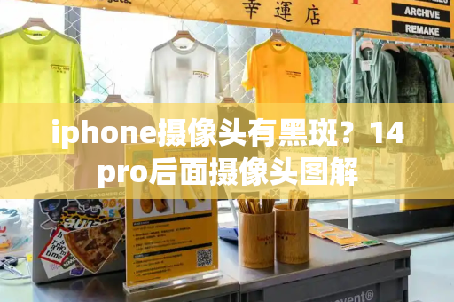 iphone摄像头有黑斑？14pro后面摄像头图解