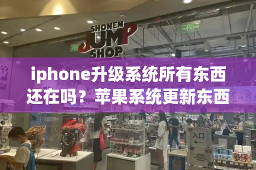 iphone升级系统所有东西还在吗？苹果系统更新东西还在吗