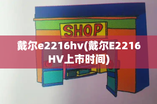 戴尔e2216hv(戴尔E2216HV上市时间)