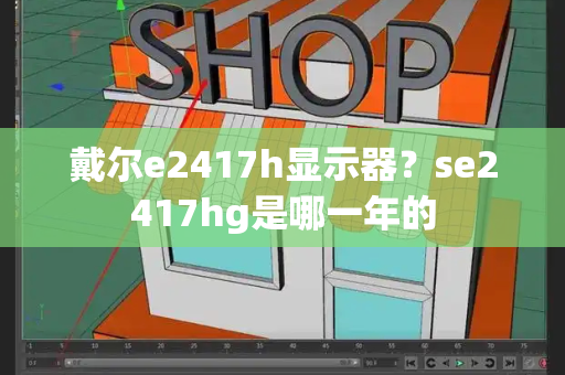 戴尔e2417h显示器？se2417hg是哪一年的-第1张图片-星选测评