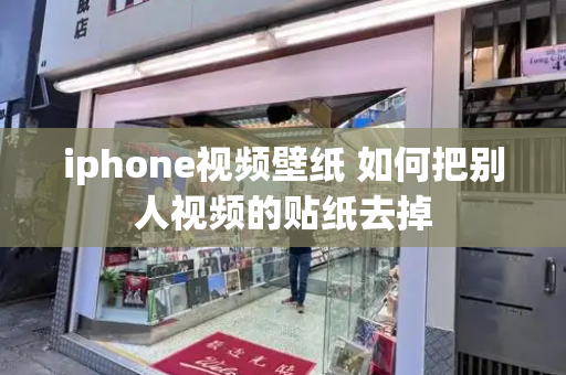 iphone视频壁纸 如何把别人视频的贴纸去掉