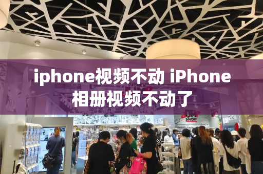 iphone视频不动 iPhone相册视频不动了